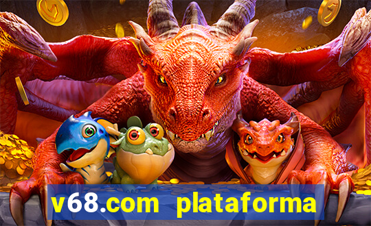 v68.com plataforma de jogos