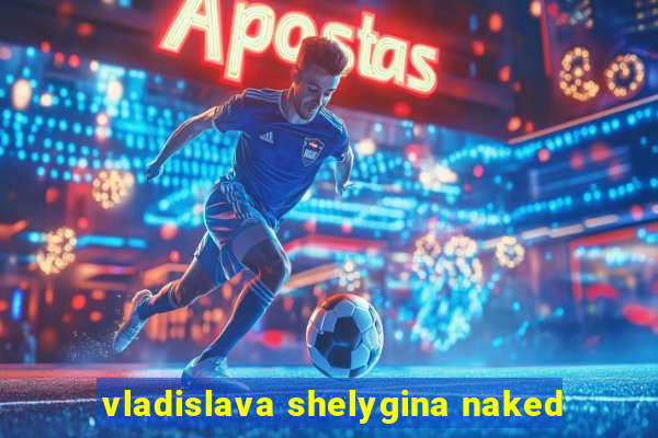 vladislava shelygina naked