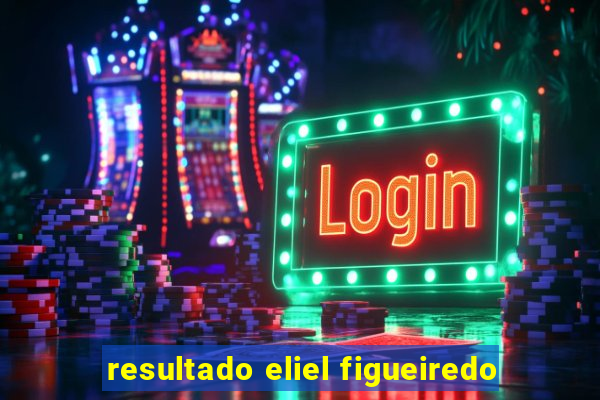 resultado eliel figueiredo