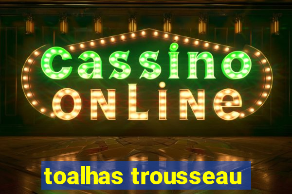 toalhas trousseau