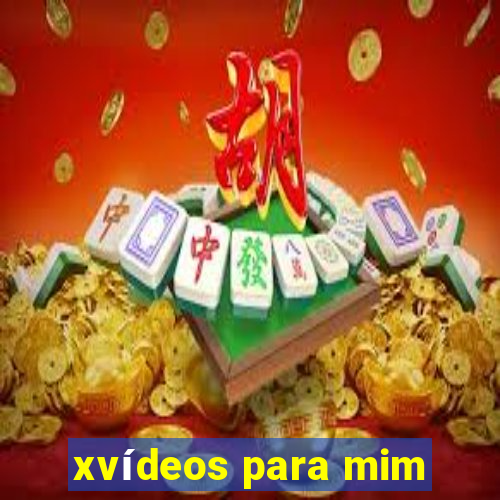 xvídeos para mim