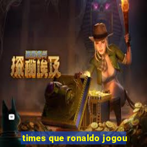 times que ronaldo jogou