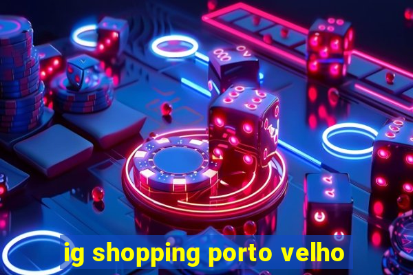 ig shopping porto velho