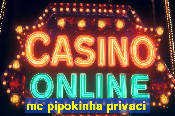 mc pipokinha privaci