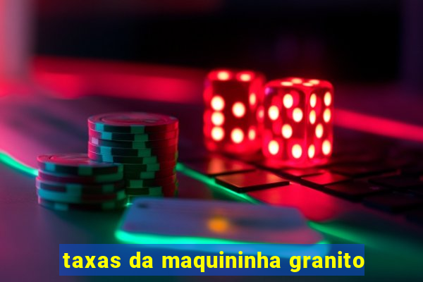 taxas da maquininha granito