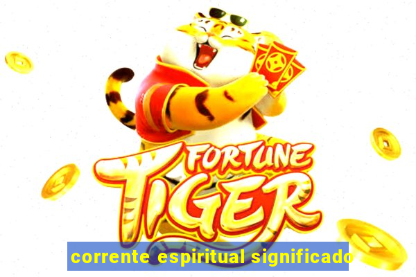 corrente espiritual significado