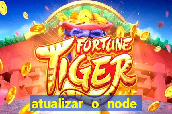 atualizar o node no windows