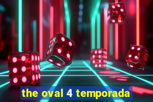 the oval 4 temporada