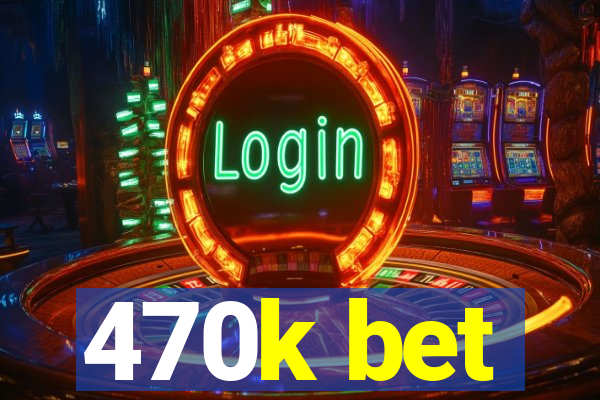 470k bet