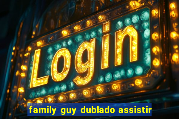 family guy dublado assistir