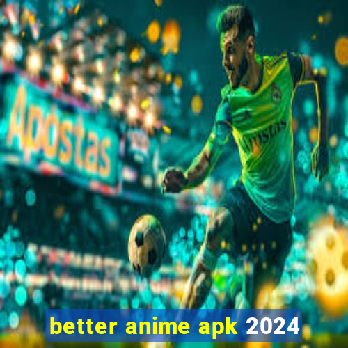 better anime apk 2024