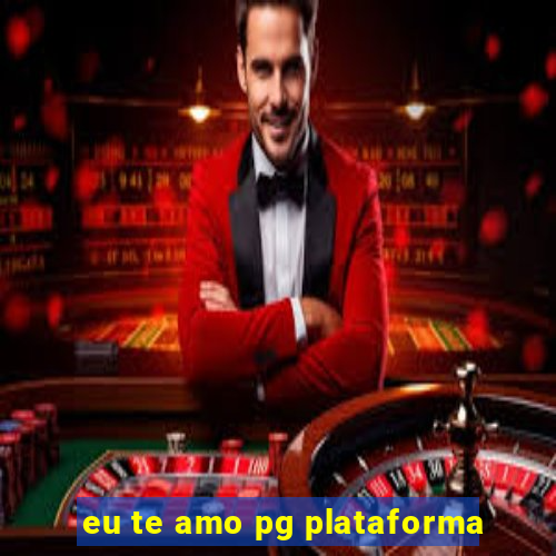 eu te amo pg plataforma