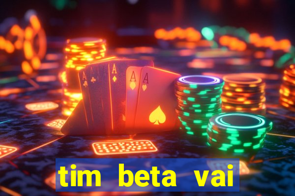 tim beta vai acabar 2024