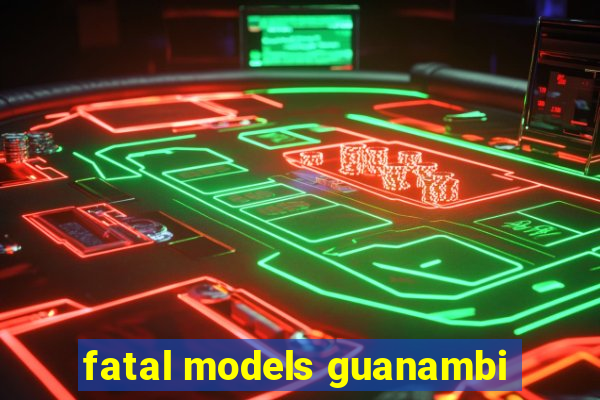 fatal models guanambi