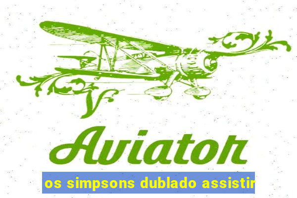 os simpsons dublado assistir