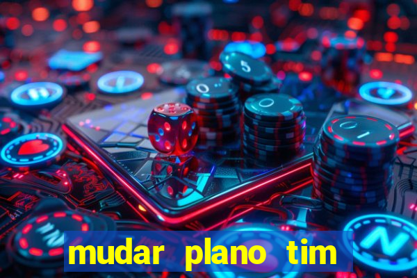 mudar plano tim mais barato